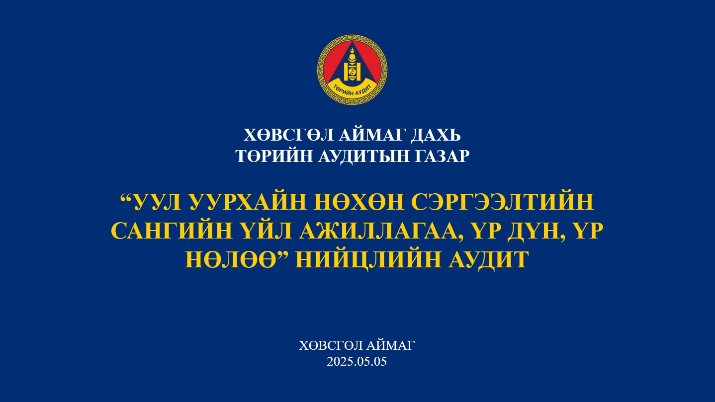 “УУЛ УУРХАЙН НӨХӨН СЭРГЭЭЛТИЙН САНГИЙН ҮЙЛ  АЖИЛЛАГАА, ҮР ДҮН, ҮР НӨЛӨӨ” НИЙЦЛИЙН АУДИТЫН НЭЭЛТ